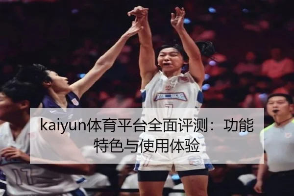 kaiyun体育平台全面评测：功能特色与使用体验